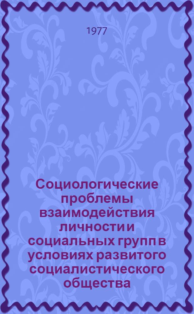 Социологические проблемы взаимодействия личности и социальных групп в условиях развитого социалистического общества : материалы к научной конференции, Паланга, 1977 [в 5 ч.]. Сб. 4 : Секции "Социологические проблемы культуры и свободного времени", "Социологические проблемы эффективности средств массовой информации и пропаганды"