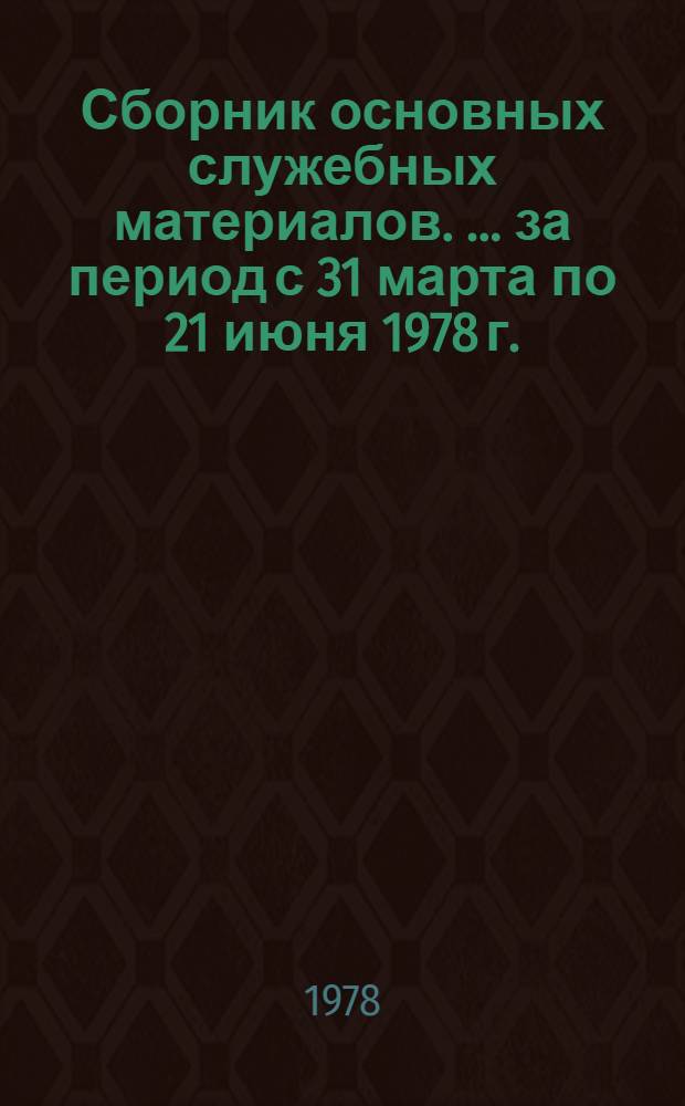 Сборник основных служебных материалов. [... за период с 31 марта по 21 июня 1978 г.]