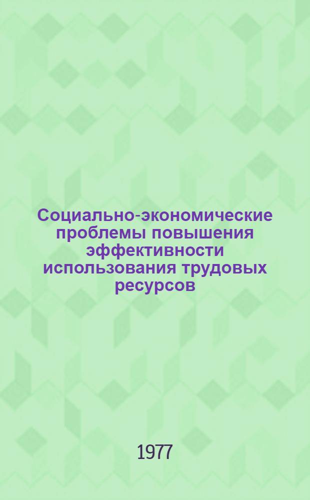 Социально-экономические проблемы повышения эффективности использования трудовых ресурсов : тезисы докладов республиканской научной конференции, Днепропетровск, 24-26 ноября 1977 г. Вып. 4