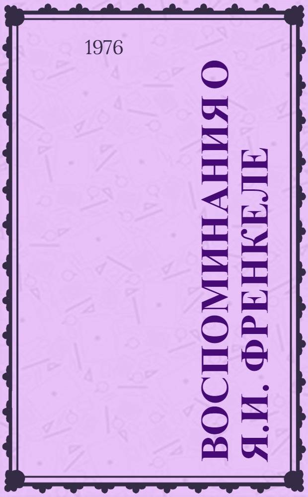 Воспоминания о Я.И. Френкеле : Сборник