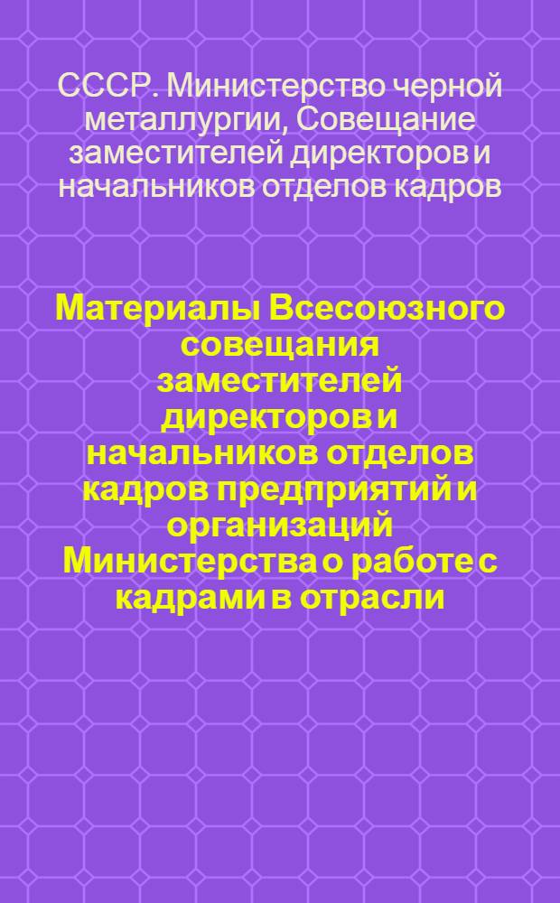 Материалы Всесоюзного совещания заместителей директоров и начальников отделов кадров предприятий и организаций Министерства о работе с кадрами в отрасли (г. Жданов, июнь 1978 г.)