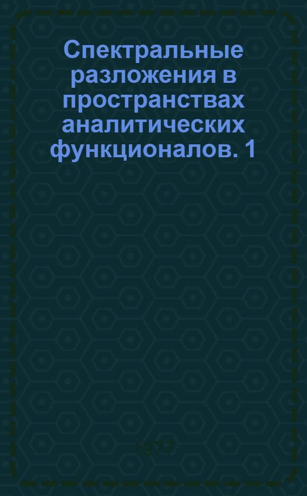 Спектральные разложения в пространствах аналитических функционалов. 1