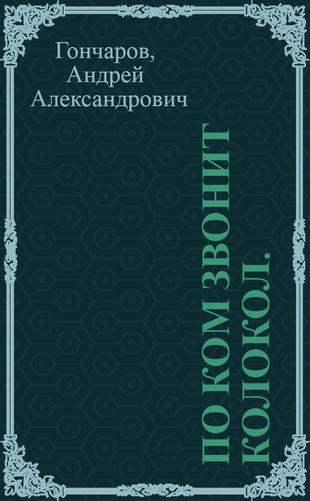 По ком звонит колокол. (Испанский реквием) : Пьеса в 3 д. А. Гончарова, А. Беликова