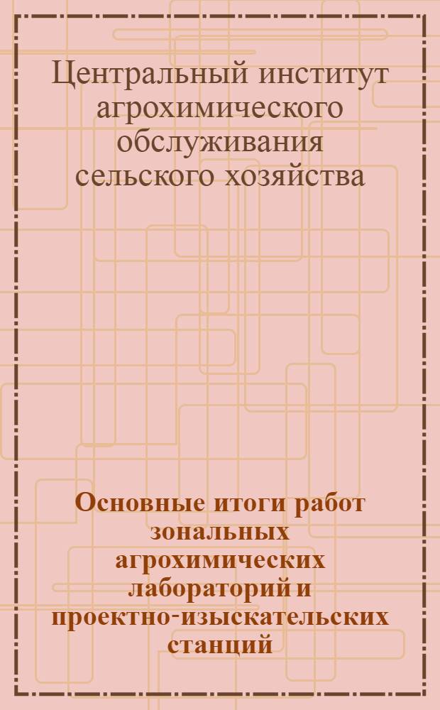 Основные итоги работ зональных агрохимических лабораторий и проектно-изыскательских станций; Краткие итоги научно-исследовательских и методических работ ЦИНАО, его филиалов, территориальных отделов и опорных пунктов за 1977 год: аннотированный отчет / М-во с.-х. СССР. Гл. упр. химизации сельск. хоз-ва..