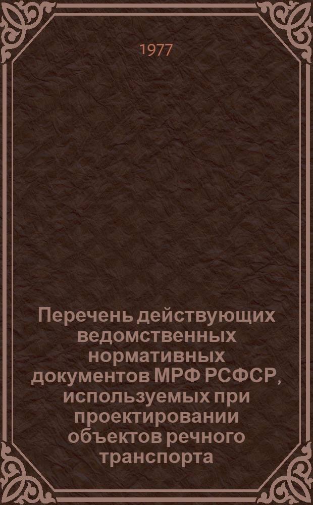 Перечень действующих ведомственных нормативных документов МРФ РСФСР, используемых при проектировании объектов речного транспорта... ... по состоянию на 1 января 1977 г.