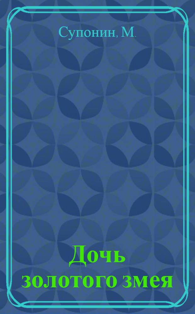 Дочь золотого змея : Пьеса в 2 д. : М. Супонина по мотивам сказки П. Бажова "Золотой волос" : Для театров кукол