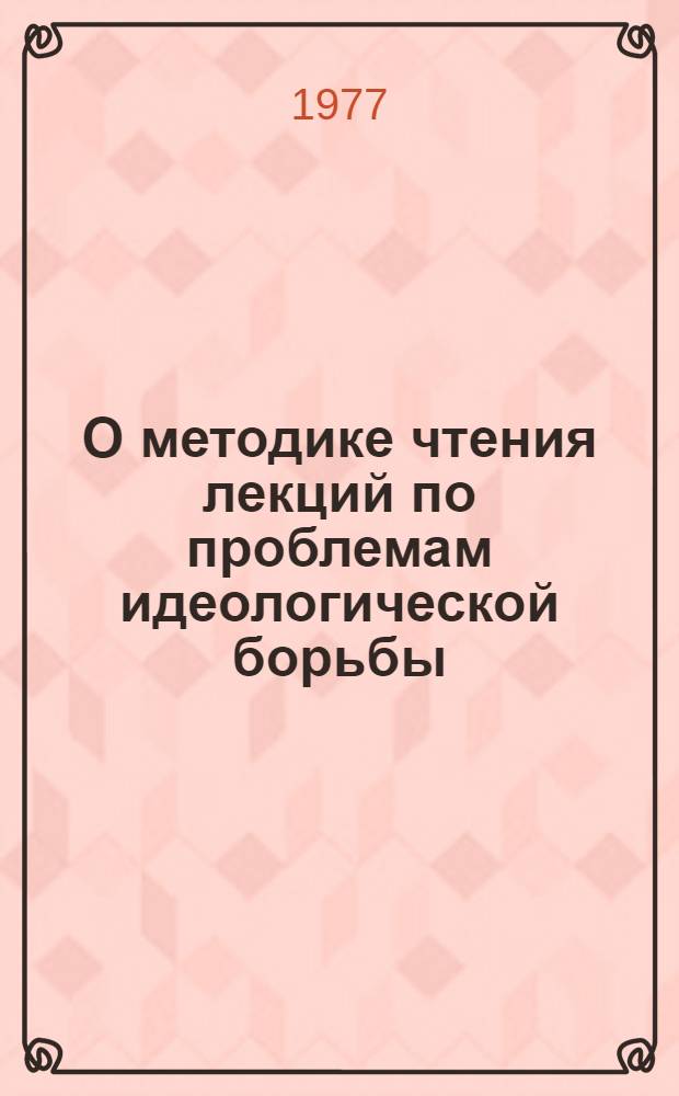 О методике чтения лекций по проблемам идеологической борьбы : (Из опыта работы с различными категориями слушателей)