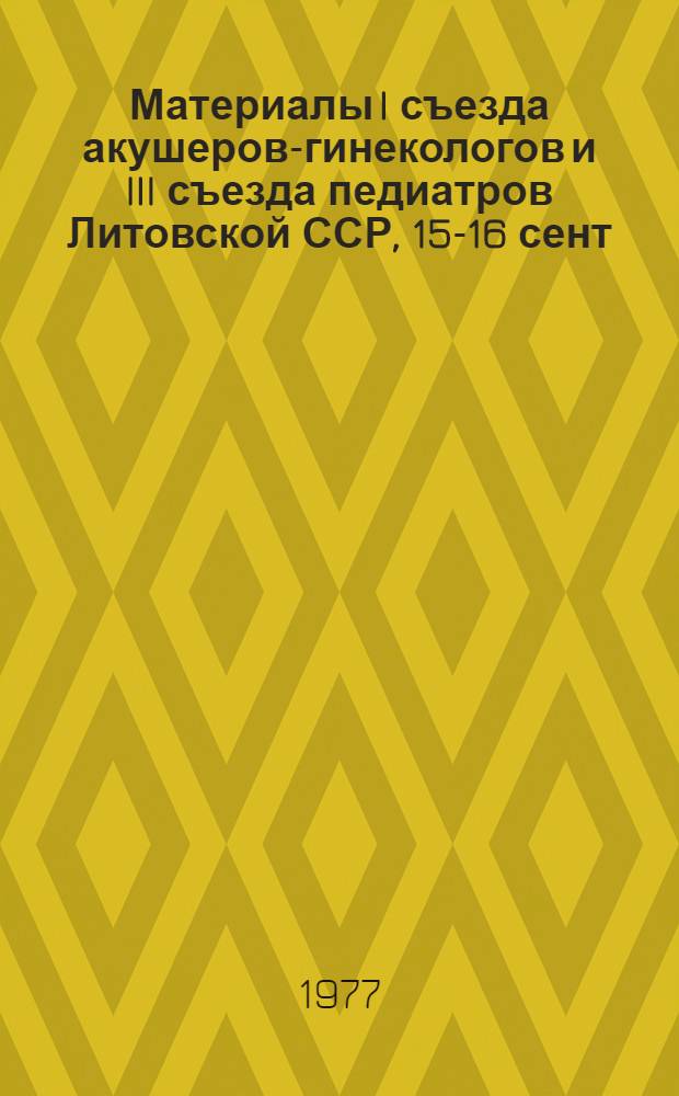 Материалы I съезда акушеров-гинекологов и III съезда педиатров Литовской ССР, 15-16 сент. 1977 г.