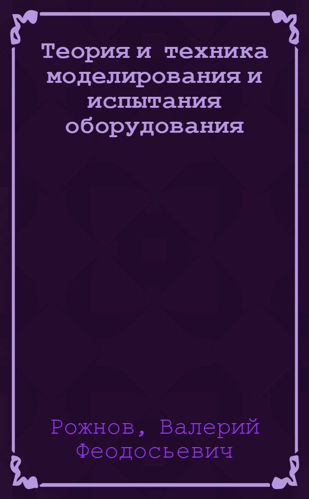 Теория и техника моделирования и испытания оборудования : учебное пособие