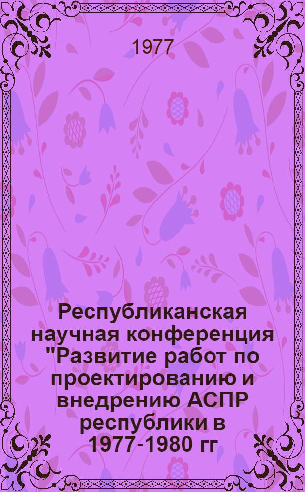 Республиканская научная конференция "Развитие работ по проектированию и внедрению АСПР республики в 1977-1980 гг." : (тезисы докладов). Вып. 2 : Обеспечивающие подсистемы АСПР