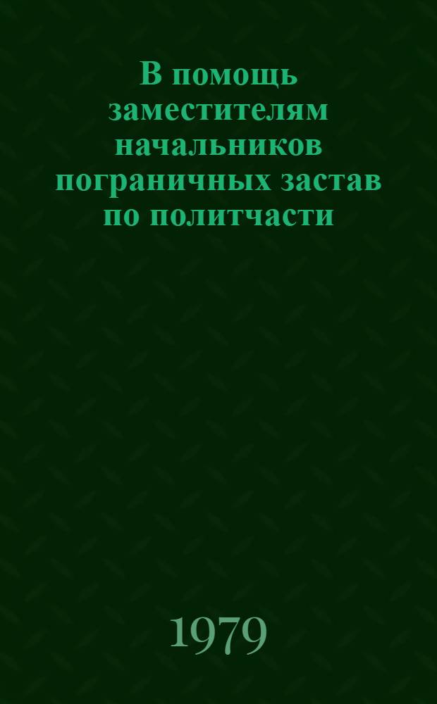 В помощь заместителям начальников пограничных застав по политчасти : (материал для лекций, докл., полит. занятий с лич. составом застав, кораблей, подразделений) [учебное пособие]. № 3
