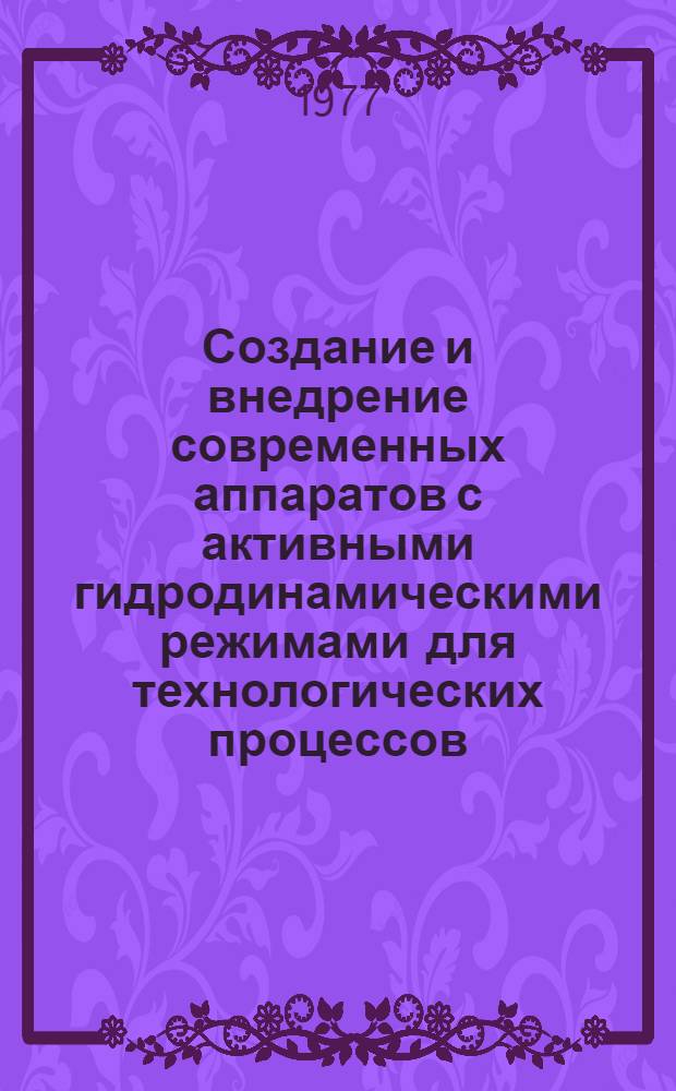 Создание и внедрение современных аппаратов с активными гидродинамическими режимами для технологических процессов : тезисы докладов всесоюзного науч.-технического совещания, г. Москва, 26-28 янв. 1977 г. [в 2-х ч.]. Ч. 1