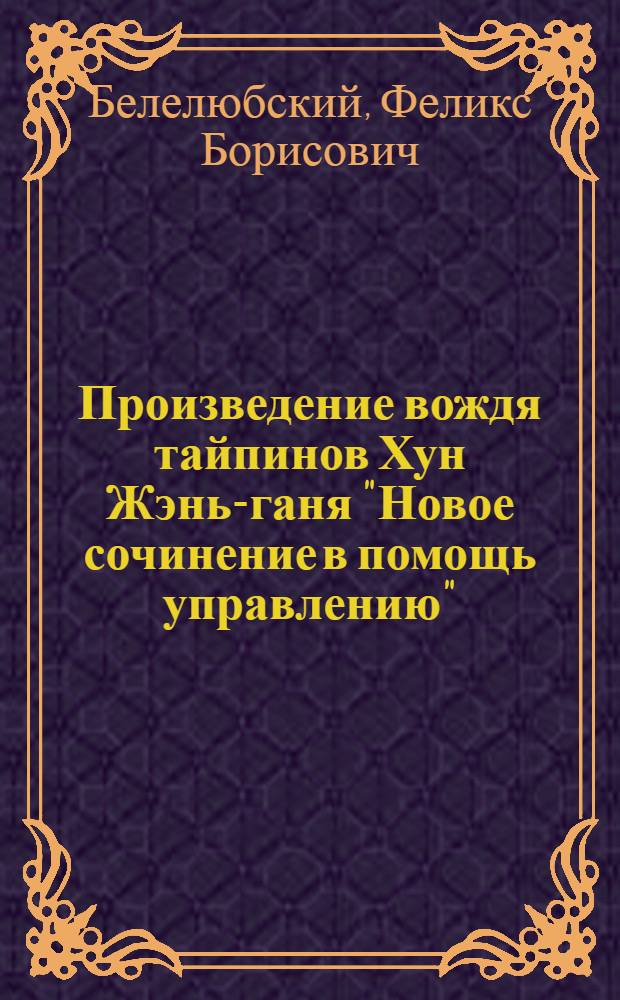 Произведение вождя тайпинов Хун Жэнь-ганя "Новое сочинение в помощь управлению" (1859 г.) как исторический источник : Автореф. дис. на соиск. учен. степени канд. ист. наук : (07.00.08)