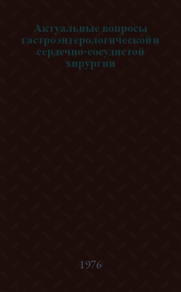 Актуальные вопросы гастроэнтерологической и сердечно-сосудистой хирургии : материалы 2-й Научно-практической конференции хирургов Эстонской, Латвийской и Литовской ССР