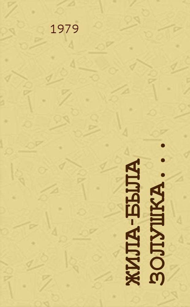 Жила-была золушка... : Лир. муз. комедия : Либретто Б. Караджева и М. Лисянского по пьесе И. Штока "Старая дева"