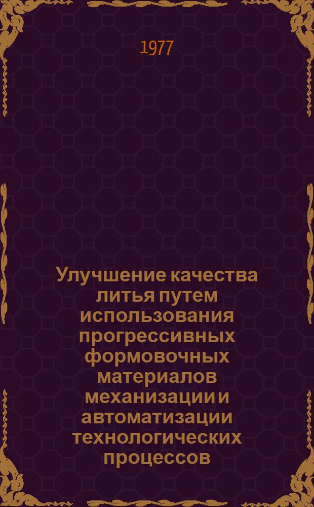 Улучшение качества литья путем использования прогрессивных формовочных материалов механизации и автоматизации технологических процессов : научно-техническая конференция май 1977 г. тезисы докладов. Вып. 2