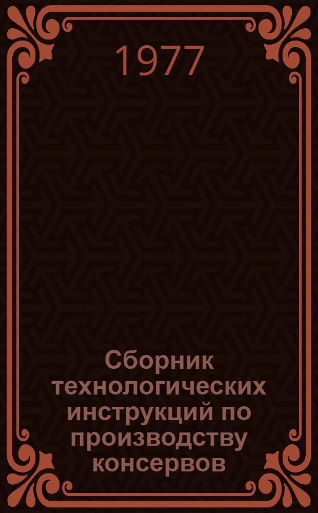 Сборник технологических инструкций по производству консервов: утверждены Министерством пищевой промышленности СССР 29.04.72; Всесоюз. науч.-исслед. ин-т консервной и овощесушильной пром-сти. ВНИИКОП
