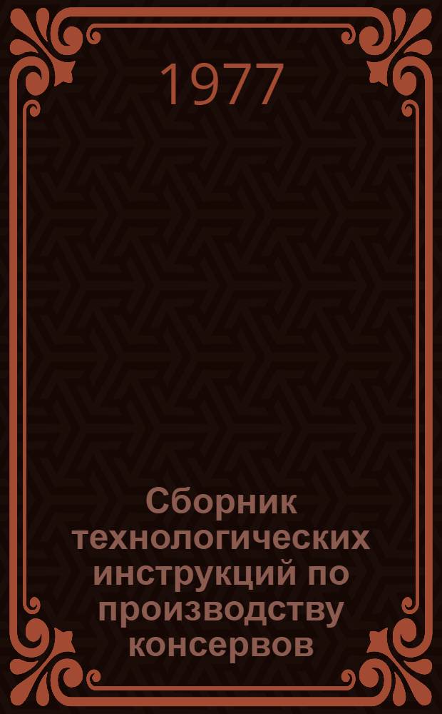 Сборник технологических инструкций по производству консервов: утверждены Министерством пищевой промышленности СССР 29.04.72; Всесоюз. науч.-исслед. ин-т консервной и овощесушильной пром-сти. ВНИИКОП