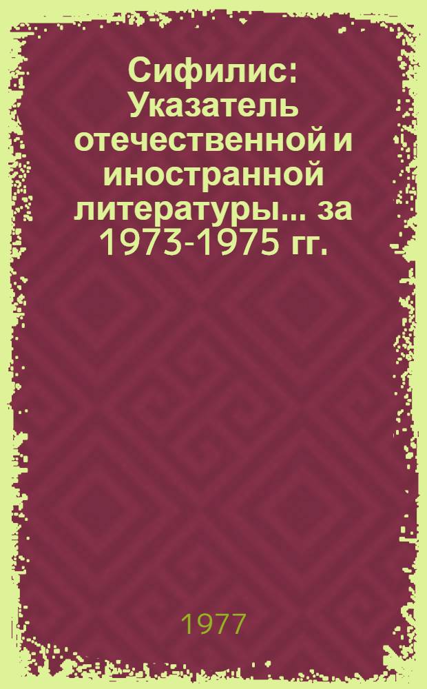 Сифилис : Указатель отечественной и иностранной литературы... ... за 1973-1975 гг.