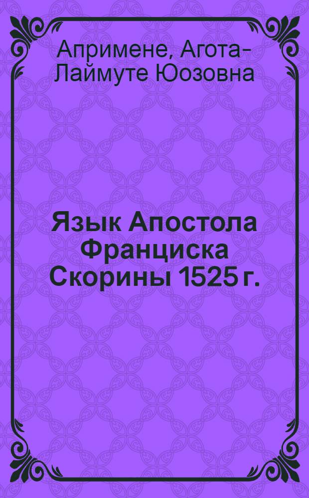 Язык Апостола Франциска Скорины 1525 г. : (Морфол. парадигматика) : Автореф. дис. на соиск. учен. степени канд. филол. наук : (10.02.03)