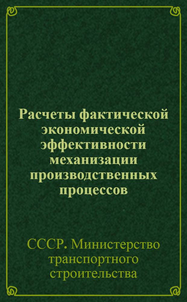 Расчеты фактической экономической эффективности механизации производственных процессов, передовой технологии, новых конструкций и материалов, внедренных в строительно-монтажных организациях Минтрансстроя