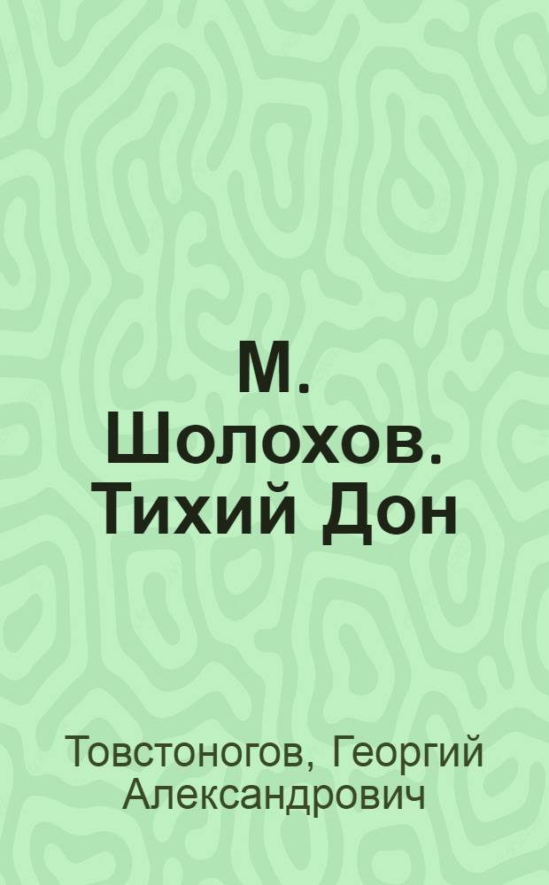 М. Шолохов. Тихий Дон : сценарная композиция в 2-х частях Г. Товстоногова и Д. Шварц