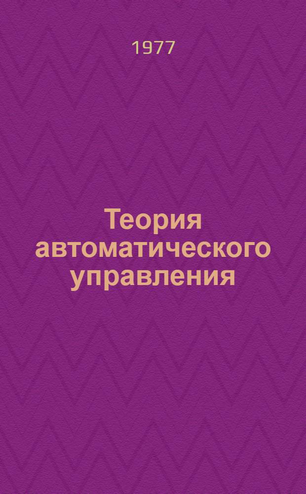 Теория автоматического управления : [учебное пособие для вузов по специальности "Автоматика и телемеханика" в 2-х ч. Ч. 1 : Теория линейных систем автоматического управления