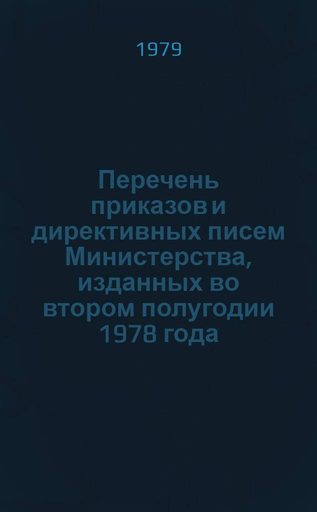 Перечень приказов и директивных писем Министерства, изданных во втором полугодии 1978 года, и перечень приказов и директивных писем Министерства, частично и полностью утративших силу в течение 1978 года