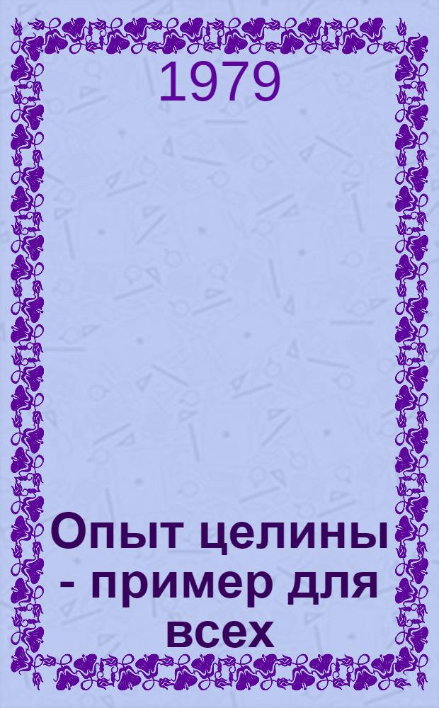 Опыт целины - пример для всех : Материалы Респ. науч.-практ. конф. по кн. Л.И. Брежнева "Целина"