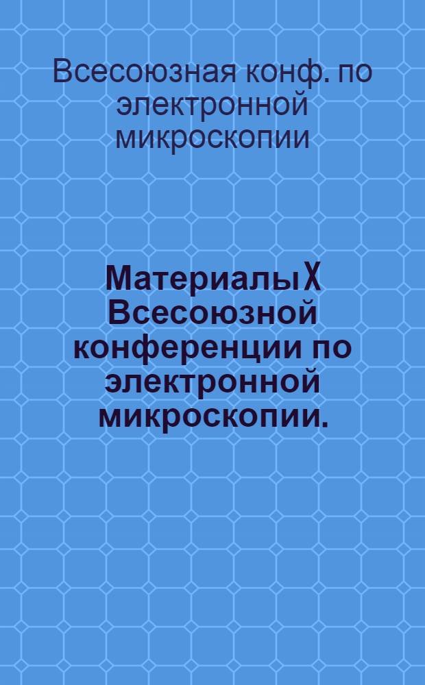 Материалы X Всесоюзной конференции по электронной микроскопии. (Ташкент, 5-8 окт. 1976 г.)