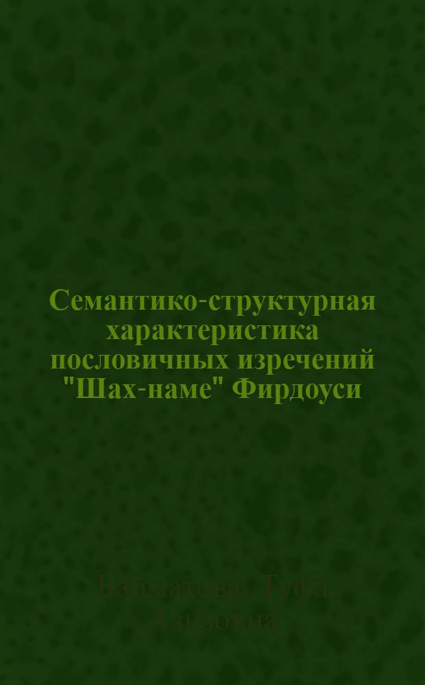 Семантико-структурная характеристика пословичных изречений "Шах-наме" Фирдоуси : Автореф. дис. на соиск. учен. степени канд. филол. наук : (10.01.06)