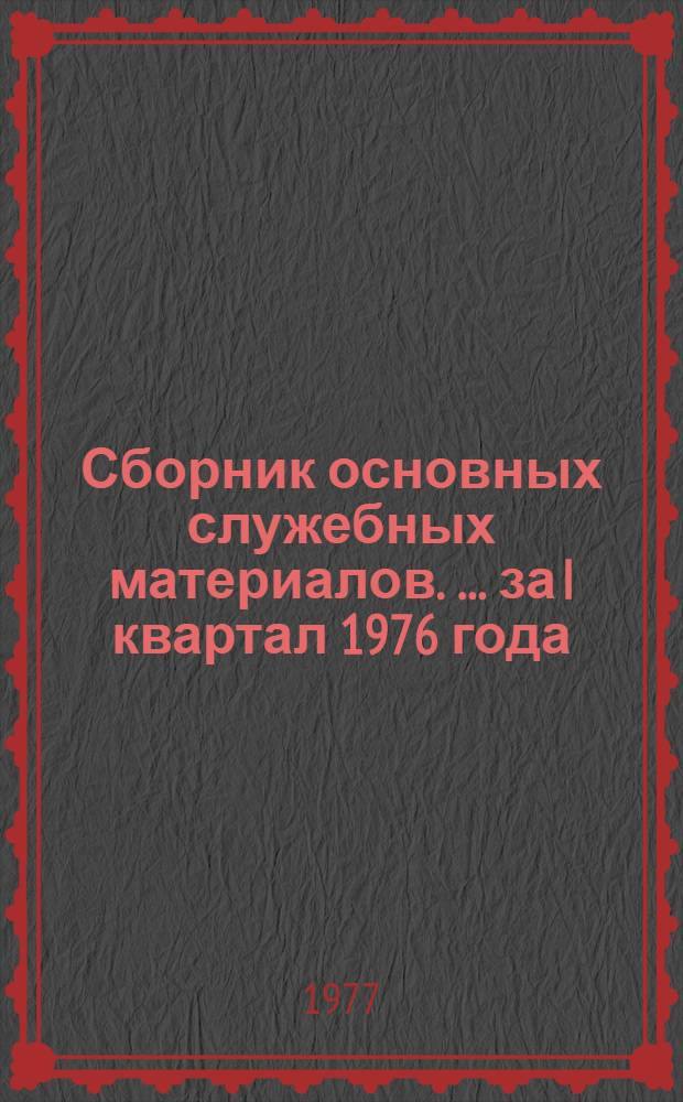 Сборник основных служебных материалов. [... за I квартал 1976 года]