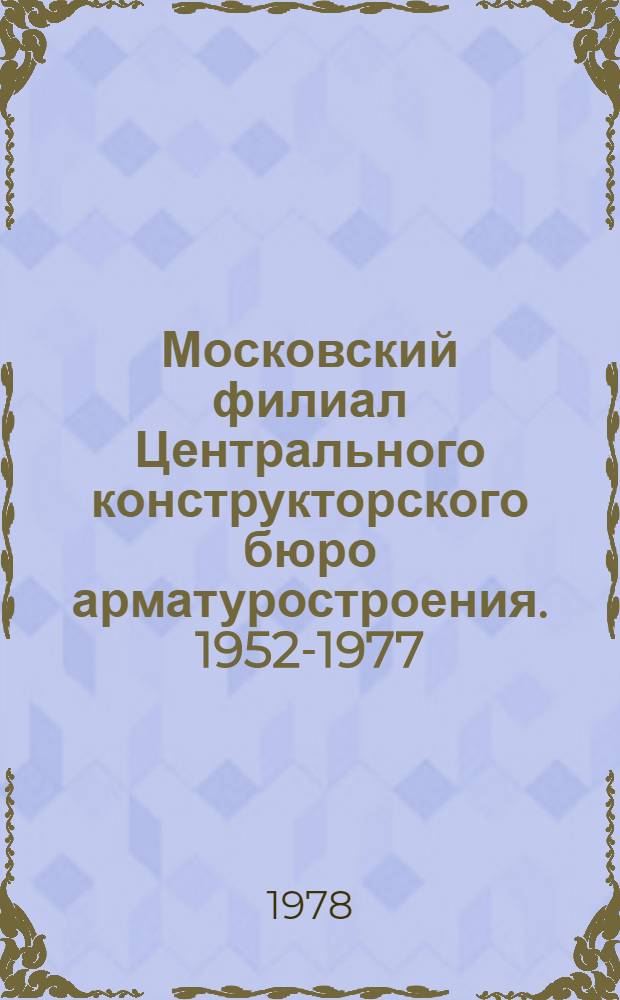 Московский филиал Центрального конструкторского бюро арматуростроения. 1952-1977 : справка