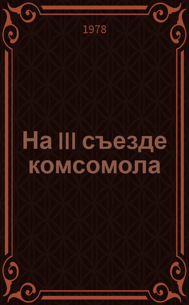 На III съезде комсомола : Речь В.И. Ленина "Задачи союзов молодежи" : Для сред. и ст. возраста