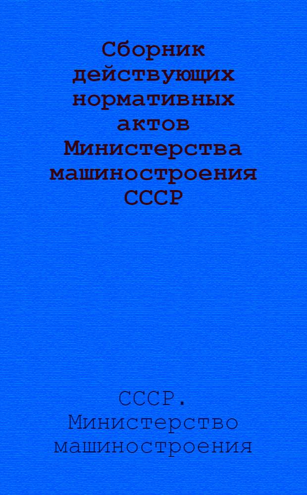 Сборник действующих нормативных актов Министерства машиностроения СССР