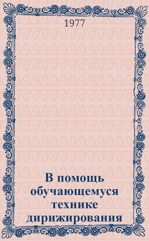 В помощь обучающемуся технике дирижирования : (учебное пособие для студентов 1 курса музыкально-педагогических факультетов педагогических институтов и педучилищ)