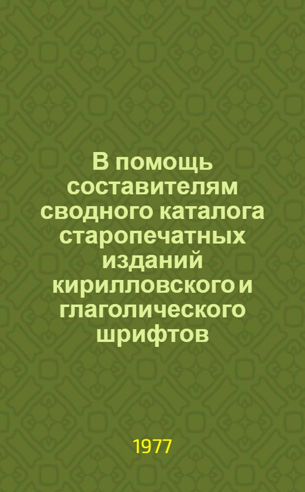 В помощь составителям сводного каталога старопечатных изданий кирилловского и глаголического шрифтов : методические указания. Вып. 2