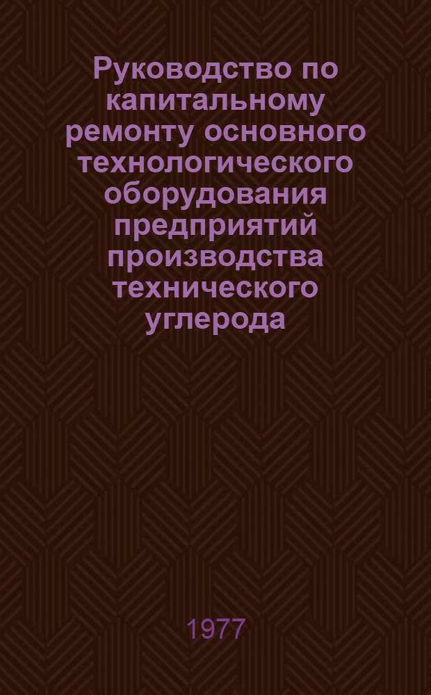 Руководство по капитальному ремонту основного технологического оборудования предприятий производства технического углерода : [в 2-х ч.]. Ч. 2