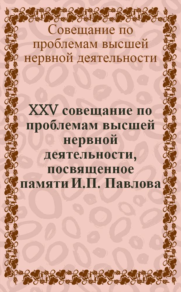 XXV совещание по проблемам высшей нервной деятельности, посвященное памяти И.П. Павлова, Ленинград, 26-29 сент. 1977 г.