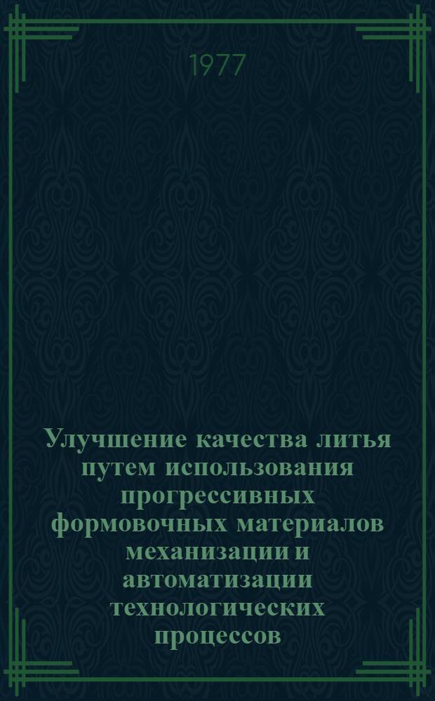Улучшение качества литья путем использования прогрессивных формовочных материалов механизации и автоматизации технологических процессов : научно-техническая конференция май 1977 г. тезисы докладов. Вып. 1