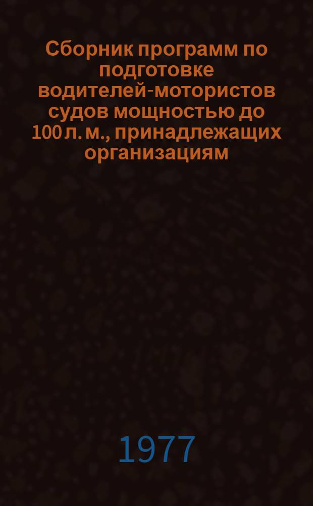 Сборник программ по подготовке водителей-мотористов судов мощностью до 100 л. м., принадлежащих организациям, не подведомственным Министерству речного флота РСФСР