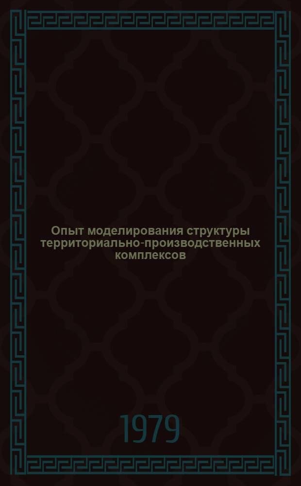 Опыт моделирования структуры территориально-производственных комплексов : сборник статей