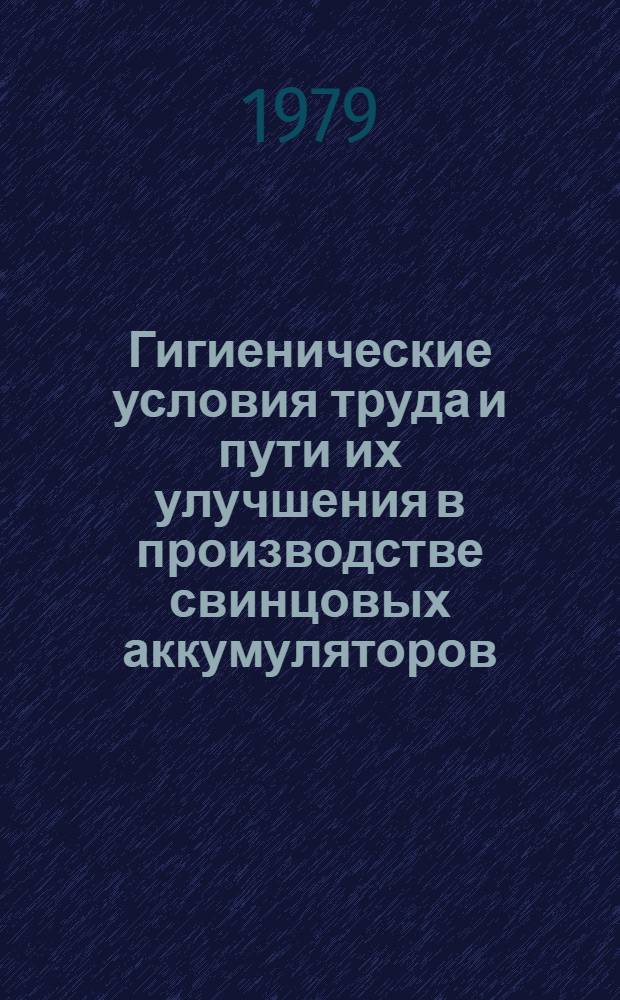 Гигиенические условия труда и пути их улучшения в производстве свинцовых аккумуляторов : (Метод. рекомендации)