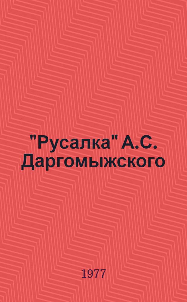 "Русалка" А.С. Даргомыжского : Опера в 4 д., 6 карт. : Либретто авт. по одноим. драме А.С. Пушкина