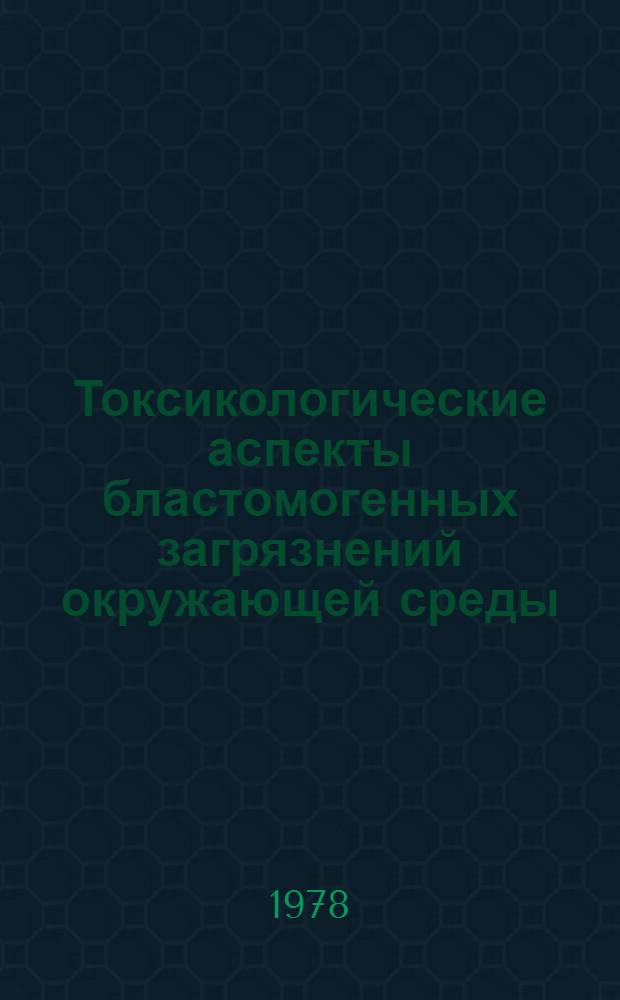 Токсикологические аспекты бластомогенных загрязнений окружающей среды : сборник статей