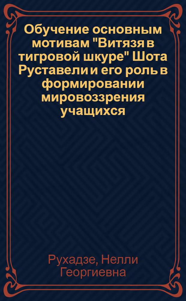 Обучение основным мотивам "Витязя в тигровой шкуре" Шота Руставели и его роль в формировании мировоззрения учащихся : Автореф. дис. на соиск. учен. степени канд. пед. наук : (13.00.02)