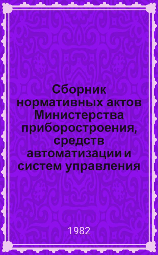 Сборник нормативных актов Министерства приборостроения, средств автоматизации и систем управления. Т. 9, ч. 1