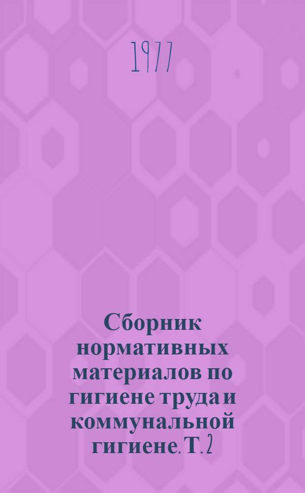 Сборник нормативных материалов по гигиене труда и коммунальной гигиене. [Т. 2]