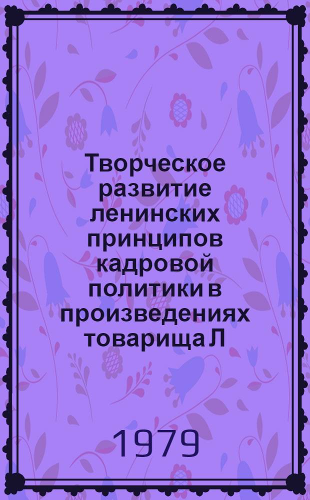Творческое развитие ленинских принципов кадровой политики в произведениях товарища Л.И. Брежнева "Малая Земля", "Возрождение", "Целина" : Материалы респ. науч.-практ. конф. 26 дек. 1978 г. г. Киев