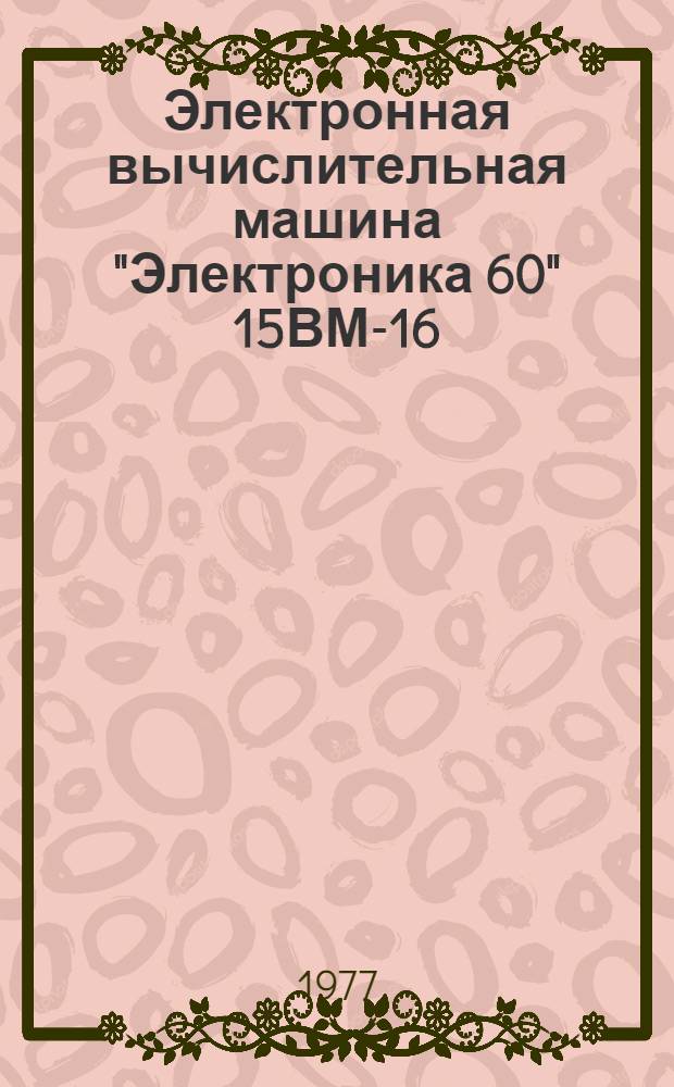Электронная вычислительная машина "Электроника 60" 15ВМ-16 : эксплуатационные документы